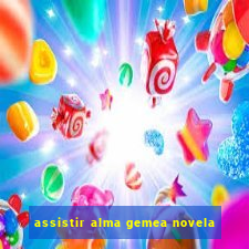 assistir alma gemea novela